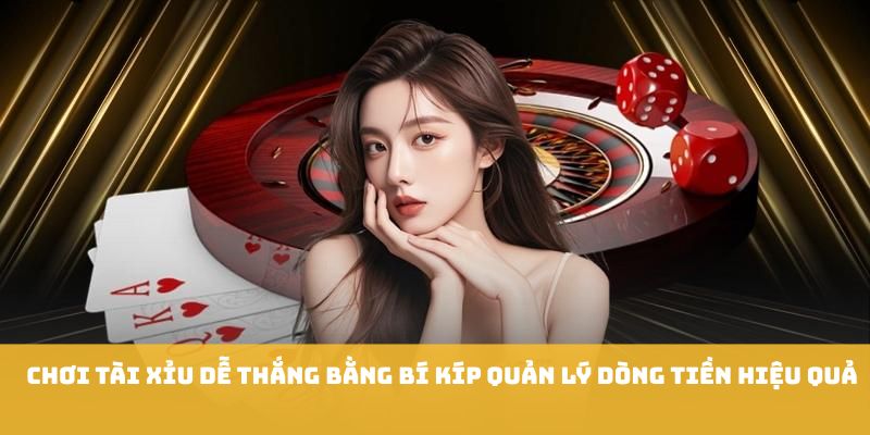 Chơi tài xỉu dễ thắng bằng bí kíp quản lý dòng tiền hiệu quả